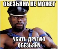 обезьяна не может убить другую обезьяну