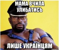 Мама вчила улибатись лише українцям