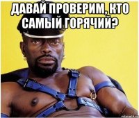 давай проверим, кто самый горячий? 