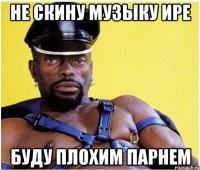 не скину музыку Ире буду плохим парнем