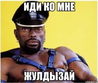 иди ко мне Жулдызай