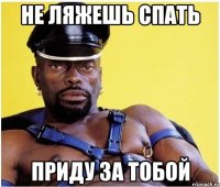 Не ляжешь спать Приду за тобой