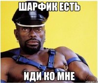 ШАРФИК ЕСТЬ ИДИ КО МНЕ