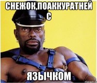 Снежок,поаккуратней с язычком