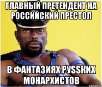 Главный претендент на российский престол в фантазиях руSSких монархистов