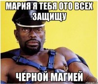 мария я тебя ото всех защищу черной магией