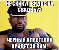Не скинул видос на свадьбу? Черный властелин придет за ним!