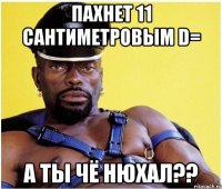 Пахнет 11 сантиметровым D= А ты чё нюхал??