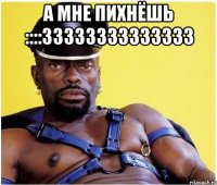 а мне пихнёшь ::::33333333333333 