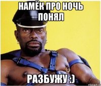 намёк про ночь понял разбужу :)