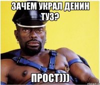 Зачем украл Денин туз? Прост)))