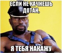 Если не качнешь дотан, я тебя накажу