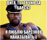 Дига, ты точно за барсу? Я люблю барсуков наказывать))