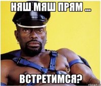 Няш Мяш прям ... Встретимся?