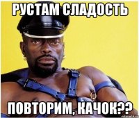 Рустам сладость Повторим, качок??