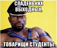 сладеньких выходных, товарищи студенты