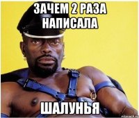 зачем 2 раза написала шалунья