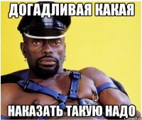 догадливая какая наказать такую надо