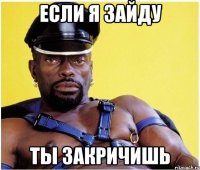 если я зайду ты закричишь