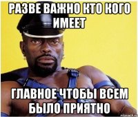 Разве важно кто кого имеет главное чтобы всем было приятно