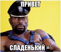 Привет сладенький =*