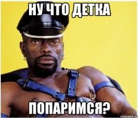 ну что детка попаримся?