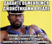 Давайте обменяемся джойстиками в реале Я покажу тебе всю мощь моего бессмысленного тачпада и напористость встроенного динамика