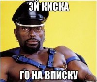 эй киска го на вписку