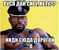 Руся дай сигу, НЕТУ?? ИИДИ СЮДА ДОРОГОЙ ^D
