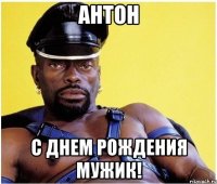 Антон С днем рождения мужик!