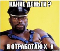 какие деньги ? я отработаю x_X