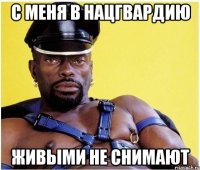с меня в нацгвардию живыми не снимают