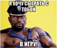 Я хочу сыграть с тобой в игру!