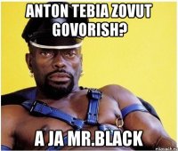 Anton tebia zovut govorish? a ja mr.black