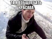 та я вобще ебать красава 