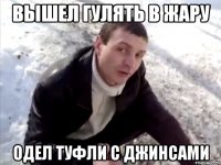 вышел гулять в жару одел туфли с джинсами