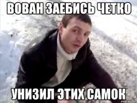 ВОВАН ЗАЕБИСЬ ЧЕТКО УНИЗИЛ ЭТИХ САМОК