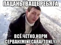 Пацаны ваще ребята всё чётко,норм сервак(minecaraftonly)