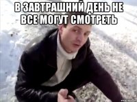 в завтрашний день не все могут смотреть 