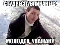 Студреспубликанец? Молодец, уважаю!