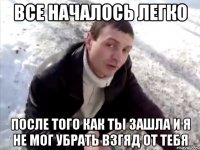 Все началось легко После того как ты зашла и я не мог убрать взгяд от тебя