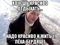 Хочешь красиво отдыхать... Надо красиво и жить ( Лёха-Бердяш )