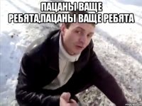 Пацаны ваще ребята,пацаны ваще ребята 