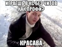 Играешь в кс без читов как профи? Красава