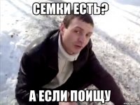 Семки есть? А если поищу