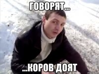 говорят... ...коров доят