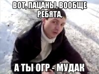 Вот, пацаны, вообще ребята, А ты огр - мудак