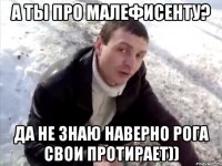 а ты про малефисенту? да не знаю наверно рога свои протирает))