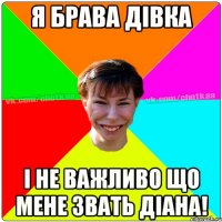 я брава дівка і не важливо що мене звать Діана!