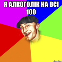 Я алкоголік на всі 100 